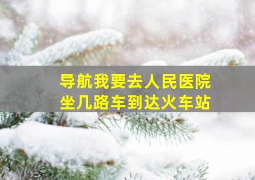 导航我要去人民医院坐几路车到达火车站