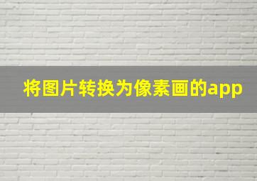 将图片转换为像素画的app