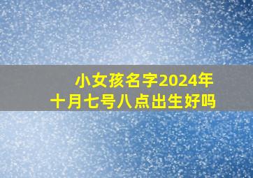 小女孩名字2024年十月七号八点出生好吗