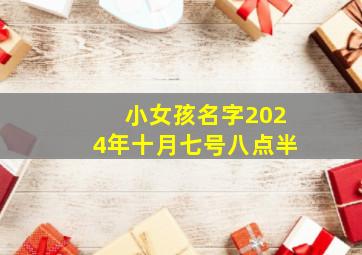 小女孩名字2024年十月七号八点半