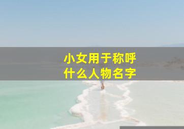 小女用于称呼什么人物名字