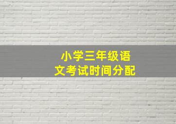 小学三年级语文考试时间分配