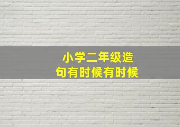 小学二年级造句有时候有时候