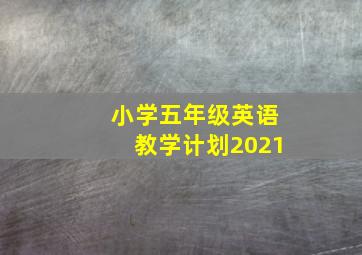 小学五年级英语教学计划2021