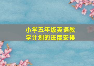 小学五年级英语教学计划的进度安排