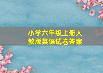 小学六年级上册人教版英语试卷答案