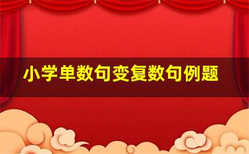 小学单数句变复数句例题