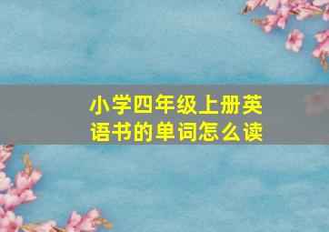 小学四年级上册英语书的单词怎么读