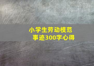 小学生劳动模范事迹300字心得