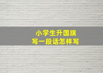 小学生升国旗写一段话怎样写