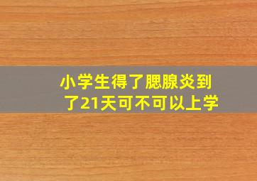 小学生得了腮腺炎到了21天可不可以上学