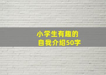 小学生有趣的自我介绍50字