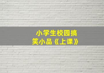 小学生校园搞笑小品《上课》