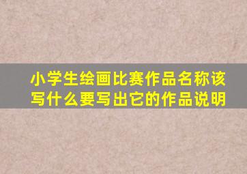 小学生绘画比赛作品名称该写什么要写出它的作品说明