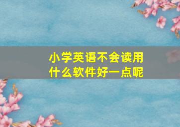 小学英语不会读用什么软件好一点呢