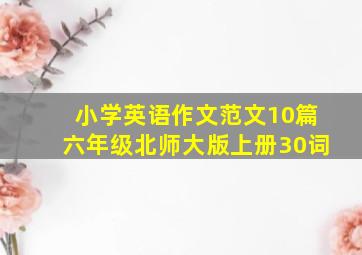 小学英语作文范文10篇六年级北师大版上册30词