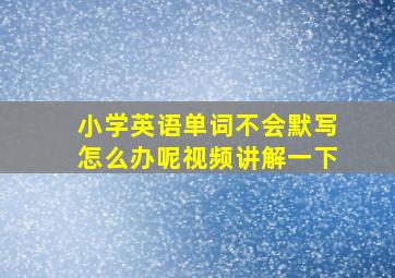 小学英语单词不会默写怎么办呢视频讲解一下