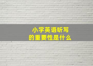 小学英语听写的重要性是什么