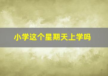 小学这个星期天上学吗