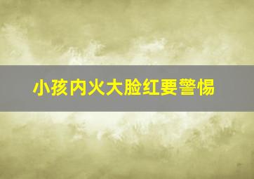 小孩内火大脸红要警惕