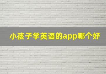 小孩子学英语的app哪个好