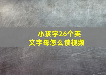 小孩学26个英文字母怎么读视频