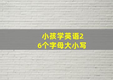 小孩学英语26个字母大小写