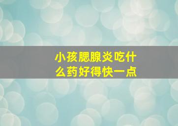 小孩腮腺炎吃什么药好得快一点