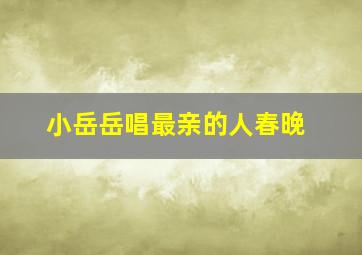 小岳岳唱最亲的人春晚