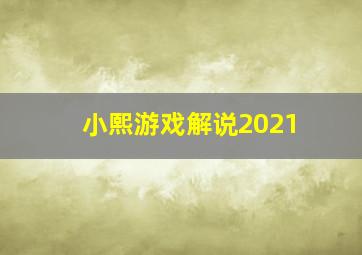 小熙游戏解说2021