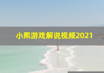 小熙游戏解说视频2021