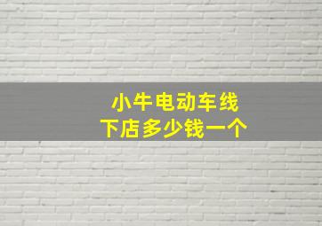 小牛电动车线下店多少钱一个