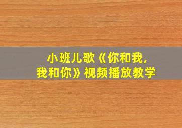 小班儿歌《你和我,我和你》视频播放教学