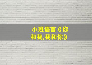 小班语言《你和我,我和你》