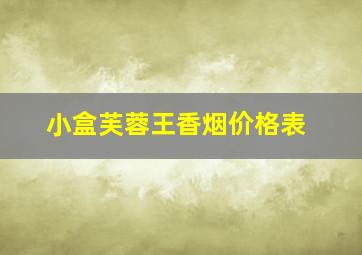 小盒芙蓉王香烟价格表