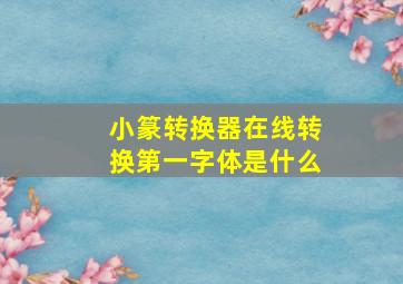 小篆转换器在线转换第一字体是什么