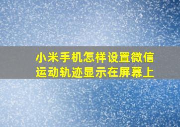 小米手机怎样设置微信运动轨迹显示在屏幕上