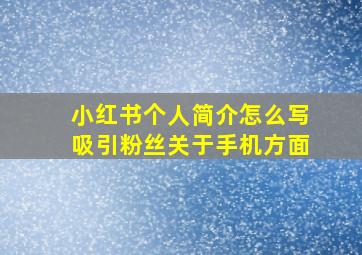 小红书个人简介怎么写吸引粉丝关于手机方面