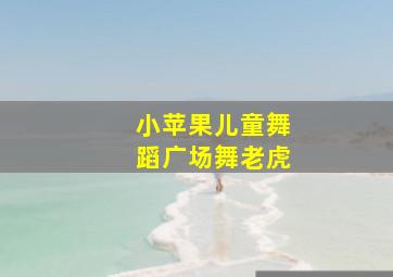 小苹果儿童舞蹈广场舞老虎