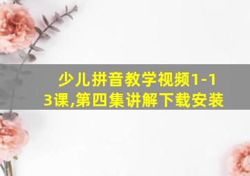 少儿拼音教学视频1-13课,第四集讲解下载安装