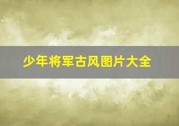 少年将军古风图片大全