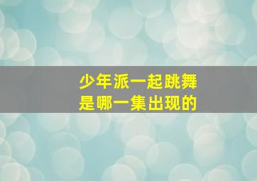 少年派一起跳舞是哪一集出现的