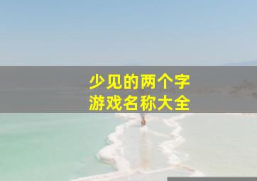 少见的两个字游戏名称大全