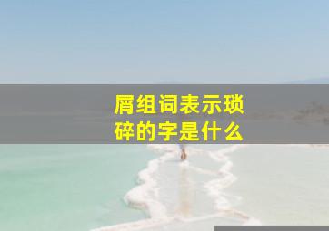 屑组词表示琐碎的字是什么