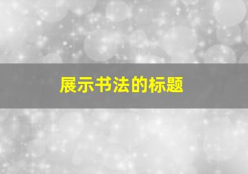 展示书法的标题