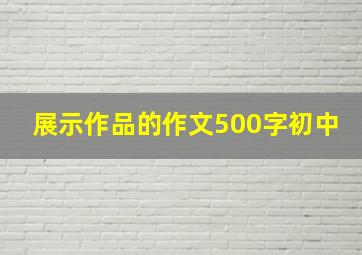 展示作品的作文500字初中