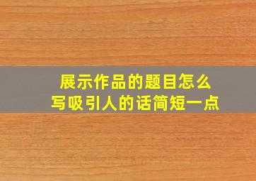 展示作品的题目怎么写吸引人的话简短一点