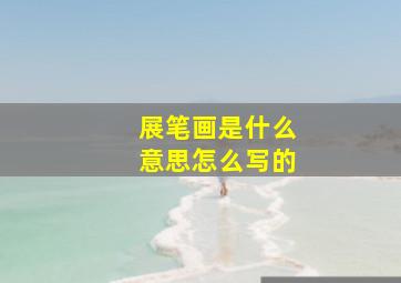 展笔画是什么意思怎么写的