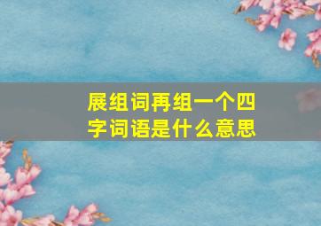 展组词再组一个四字词语是什么意思