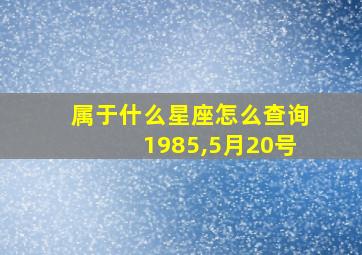 属于什么星座怎么查询1985,5月20号